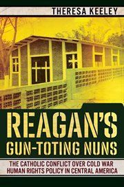 Reagan's gun-toting nuns : the Catholic conflict over Cold War human rights policy in Central America cover image