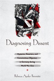 Diagnosing dissent : hysterics, deserters, and conscientious objectors in Germany during World War One cover image