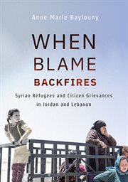 When blame backfires : Syrian refugees and citizen grievances in Jordan and Lebanon cover image