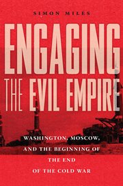 Engaging the evil empire : Washington, Moscow, and the beginning of the end of the Cold War cover image