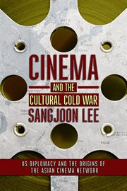 Cinema and the cultural Cold War : US diplomacy and the origins of the Asian cinema network cover image
