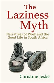 The laziness myth : narratives of work and the good life in South Africa cover image