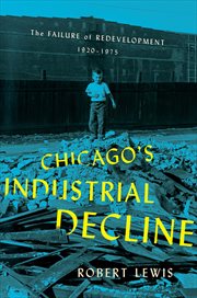 Chicago's industrial decline : the failure of redevelopment, 1920-1975 cover image
