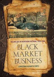 Black market business : selling sex in Northern Vietnam, 1920-1945 cover image