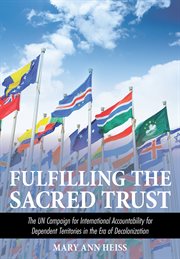 Fulfilling the sacred trust : the UN campaign for international accountability for dependent territories in the era of decolonization cover image