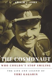 The cosmonaut who couldn't stop smiling : the life and legend of Yuri Gagarin cover image