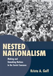 Nested nationalism : making and unmaking nations in the Soviet Caucasus cover image