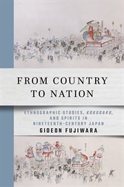 From country to nation : ethnographic studies, kokugaku, and spirits in nineteenth-century Japan cover image