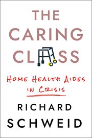 The caring class : home health aides in crisis cover image