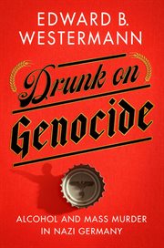 Drunk on genocide. Alcohol and Mass Murder in Nazi Germany cover image
