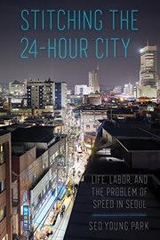 Stitching the 24-hour city : life, labor, and the problem of speed in Seoul cover image