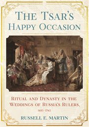 The Tsar's happy occasion : ritual and dynasty in the weddings of Russia's rulers, 1495-1745 cover image