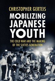 Mobilizing Japanese youth : the Cold War and the making of the sixties generation cover image