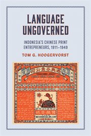 Language ungoverned : Indonesia's Chinese print entrepreneurs, 1911-1949 cover image