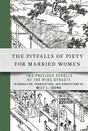 The pitfalls of piety for married women : two precious scrolls of the Ming Dynasty, or, The terrible trials inflicted on devout mothers by men and gods : with detailed descriptions of the abuse suffered by their children at the hands of second wives : tha cover image