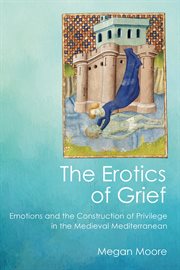 The erotics of grief : emotions and the construction of privilege in the medieval Mediterranean cover image