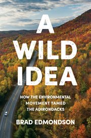 A wild idea : how the environmental movement tamed the Adirondacks cover image