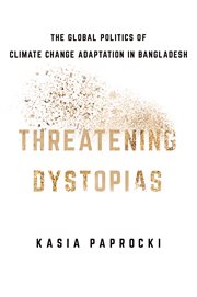 Threatening dystopias : the global politics of climate change adaptation in Bangladesh cover image