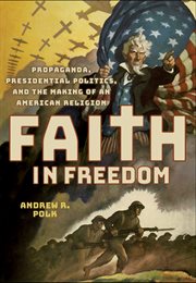 Faith in freedom : propaganda, presidential politics, and the making of an American religion cover image