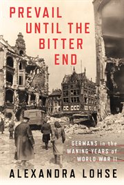 Prevail until the bitter end : Germans in the waning years of World War II cover image