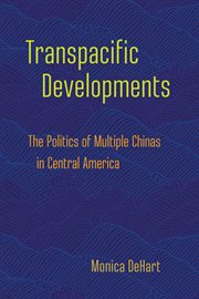 Transpacific developments : the politics of multiple Chinas in Central America cover image