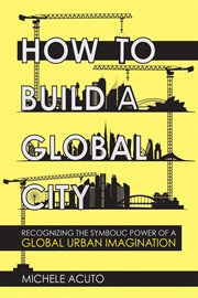 How to build a global city : recognizing the symbolic power of a global urban imagination cover image