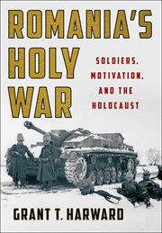 Romania's holy war : soldiers, motivation, and the Holocaust cover image