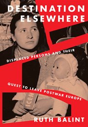 Destination elsewhere : displaced persons and their quest to leave postwar Europe cover image