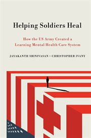 Helping soldiers heal : how the US Army created a learning mental health care system cover image