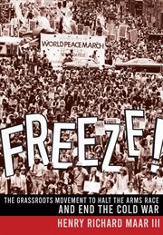 Freeze! : the grassroots movement to halt the arms race and end the Cold War cover image
