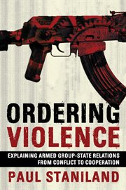 Ordering violence : explaining armed group-state relations from conflict to cooperation cover image