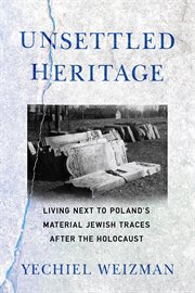 Unsettled heritage : living next to Poland's material Jewish traces after the Holocaust cover image