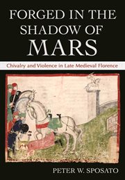 Forged in the shadow of Mars : chivalry and violence in late medieval Florence cover image