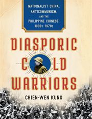 Diasporic cold warriors : nationalist China, anticommunism, and the Philippine Chinese, 1930s-1970s cover image