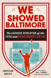 We showed Baltimore : the lacrosse revolution of the 1970s and Richie Moran's Big Red cover image