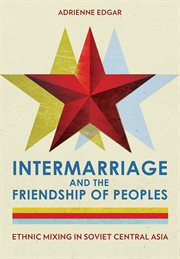 Intermarriage and the friendship of peoples : ethnic mixing in Soviet Central Asia cover image