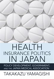 Health insurance politics in Japan : policy development, government, and the Japan Medical Association cover image