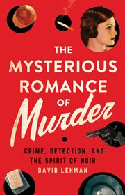 The mysterious romance of murder : crime, detection, and the spirit of noir cover image