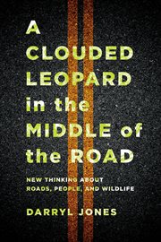 A clouded leopard in the middle of the road : new thinking about roads, people, and wildlife cover image