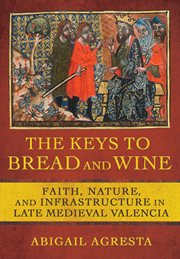 The keys to bread and wine : faith, nature, and infrastructure in late medieval Valencia cover image