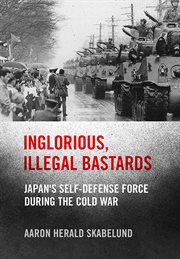 Inglorious, illegal bastards : Japan's self-defense force during the Cold War cover image