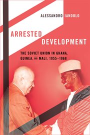 Arrested development : the Soviet Union in Ghana, Guinea, and Mali, 1955-1968 cover image