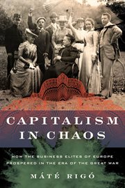 Capitalism in Chaos : How the Business Elites of Europe Prospered in the Era of the Great War cover image
