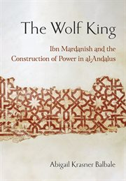 The Wolf King : Ibn Mardanīshand the construction of power in al-Andalus cover image