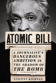Atomic Bill : a journalist's dangerous ambition in the shadow of the bomb cover image