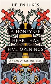 A Honeybee Heart Has Five Openings : a year of keeping bees cover image