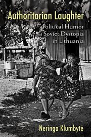 Authoritarian laughter : political humor and Soviet dystopia in Lithuania cover image