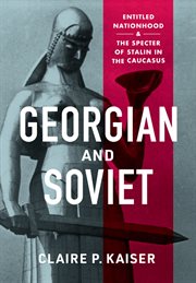 Georgian and Soviet : entitled nationhood and the specter of Stalin in the Caucasus cover image