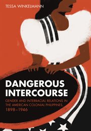 Dangerous intercourse : gender and interracial relations in the American colonial Philippines, 1898-1946 cover image