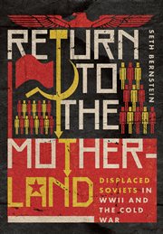 Return to the motherland : displaced Soviets in WWII and the Cold War cover image